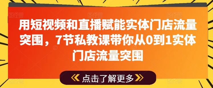 用短视频和直播赋能实体门店流量突围，7节私教课带你从0到1实体门店流量突围-圆梦资源网