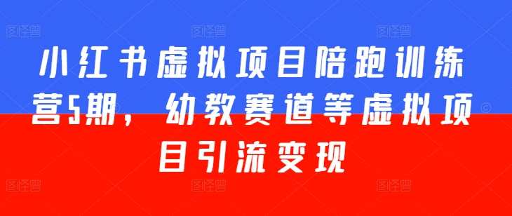 小红书虚拟项目陪跑训练营5期，幼教赛道等虚拟项目引流变现-圆梦资源网