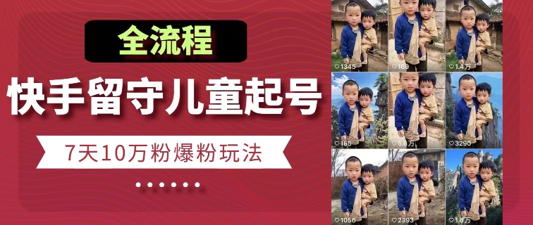 快手留守儿童博同情起号，7天10万粉爆粉玩法，全流程-圆梦资源网