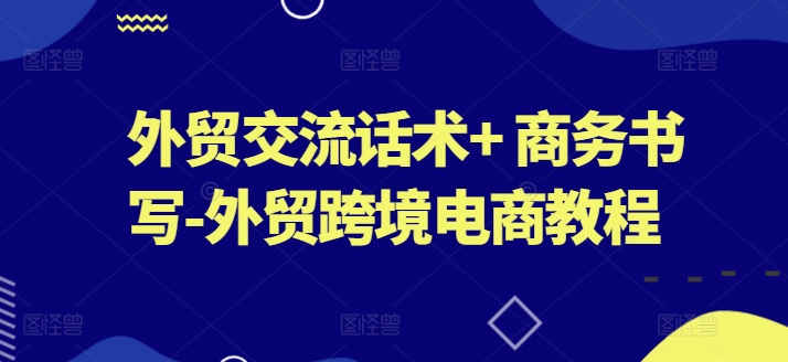 外贸交流话术+ 商务书写-外贸跨境电商教程-圆梦资源网