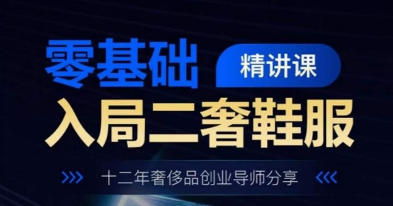 零基础入局二奢鞋服精讲课，十二年奢侈品创业导师分享-圆梦资源网