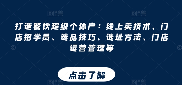 打造餐饮超级个体户：线上卖技术、门店招学员、选品技巧、选址方法、门店运营管理等-圆梦资源网