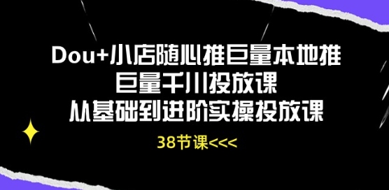 Dou+小店随心推巨量本地推巨量千川投放课从基础到进阶实操投放课-圆梦资源网