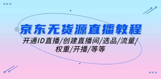 京东无货源直播教程：开通ID直播/创建直播间/选品/流量/权重/开播/等等-圆梦资源网