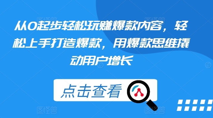 从0起步轻松玩赚爆款内容，轻松上手打造爆款，用爆款思维撬动用户增长-圆梦资源网