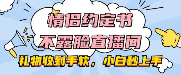 情侣约定书不露脸直播间，礼物收到手软，小白秒上手【揭秘】-圆梦资源网