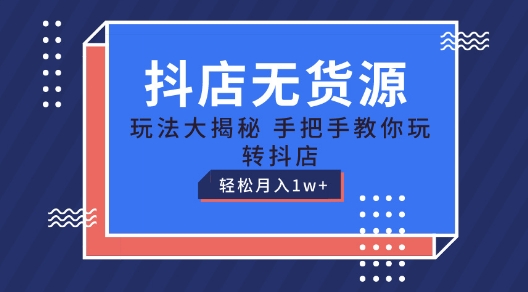 抖店无货源玩法，保姆级教程手把手教你玩转抖店，轻松月入1W+【揭秘】-圆梦资源网