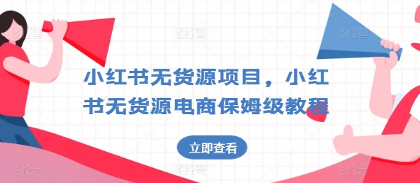 小红书无货源项目，小红书无货源电商保姆级教程【揭秘】-圆梦资源网