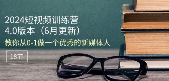 2024短视频训练营-6月4.0版本：教你从0-1做一个优秀的新媒体人(18节)-圆梦资源网