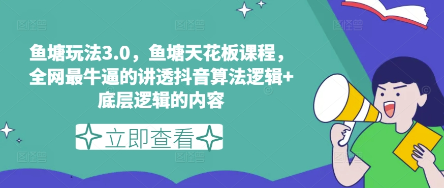 鱼塘玩法3.0，鱼塘天花板课程，全网最牛逼的讲透抖音算法逻辑+底层逻辑的内容-圆梦资源网