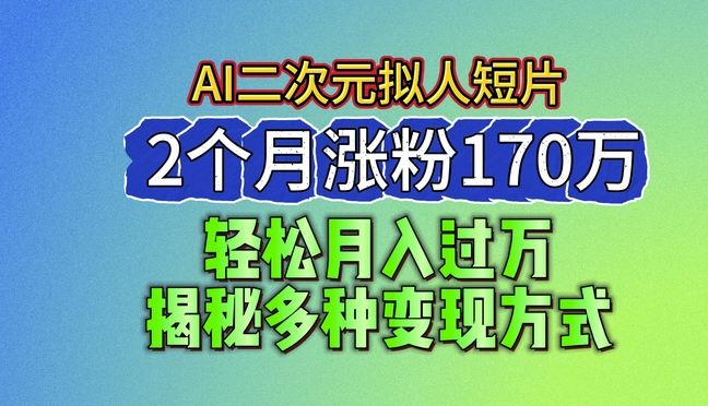 2024最新蓝海AI生成二次元拟人短片，2个月涨粉170万，揭秘多种变现方式【揭秘】-圆梦资源网