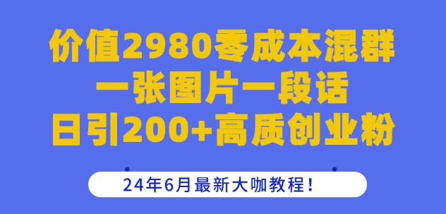 价值2980零成本混群一张图片一段话日引200+高质创业粉，24年6月最新大咖教程【揭秘】-圆梦资源网