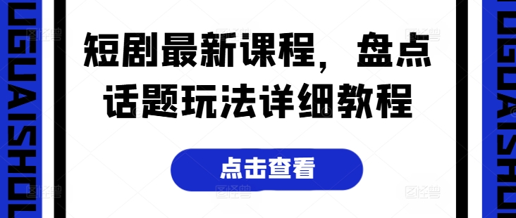 短剧最新课程，盘点话题玩法详细教程-圆梦资源网