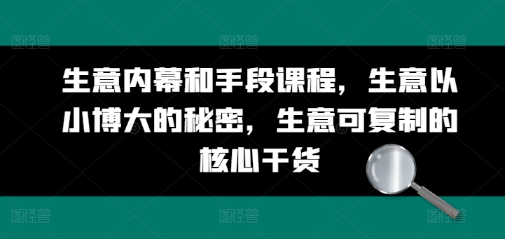 生意内幕和手段课程，生意以小博大的秘密，生意可复制的核心干货-圆梦资源网
