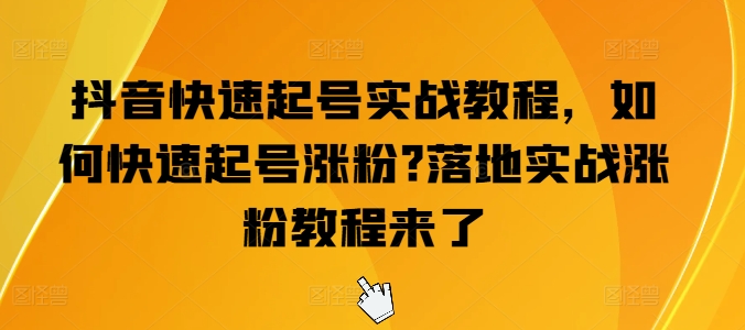 抖音快速起号实战教程，如何快速起号涨粉?落地实战涨粉教程来了-圆梦资源网