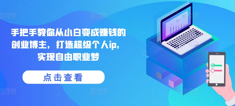 手把手教你从小白变成赚钱的创业博主，打造超级个人ip，实现自由职业梦-圆梦资源网