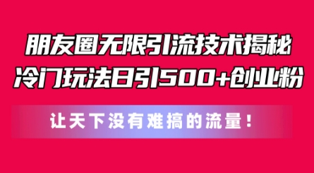 朋友圈无限引流技术，一个冷门玩法日引500+创业粉，让天下没有难搞的流量【揭秘】-圆梦资源网