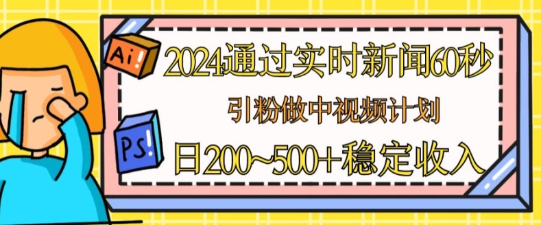 2024通过实时新闻60秒，引粉做中视频计划或者流量主，日几张稳定收入【揭秘】-圆梦资源网
