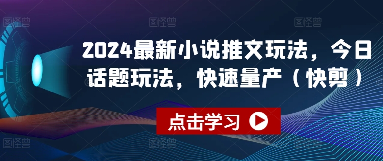 2024最新小说推文玩法，今日话题玩法，快速量产(快剪)-圆梦资源网