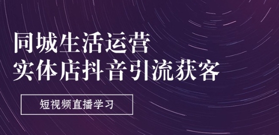同城生活运营-实体店抖音引流获客：短视频直播学习(9节课)-圆梦资源网