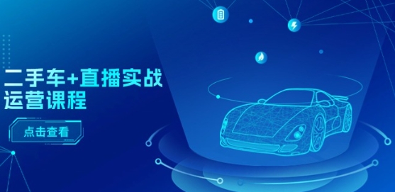 二手车+直播实战运营课程：直播推荐/短视频推荐/千川投放/直播全流程-圆梦资源网