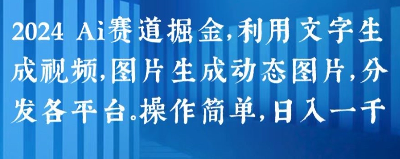 2024 Ai赛道掘金，利用文字生成视频，图片生成动态图片，分发各平台，操作简单，日入1k【揭秘】-圆梦资源网