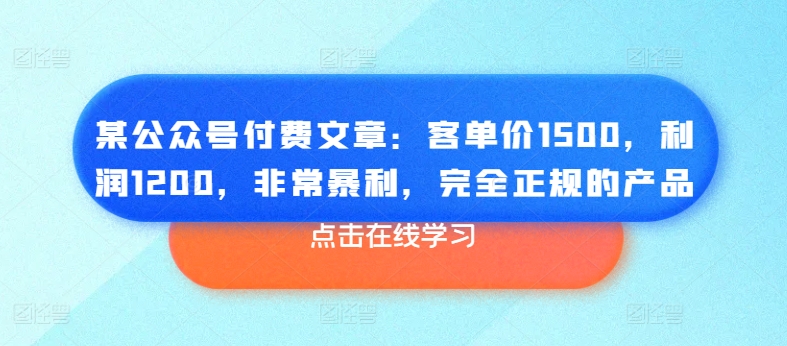 某公众号付费文章：客单价1500，利润1200，非常暴利，完全正规的产品-圆梦资源网