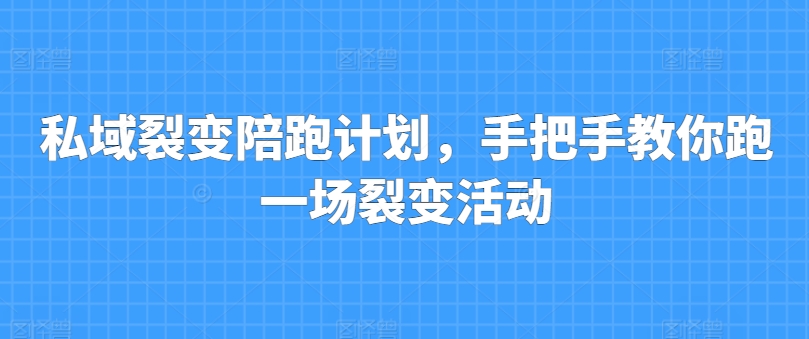 私域裂变陪跑计划，手把手教你跑一场裂变活动-圆梦资源网