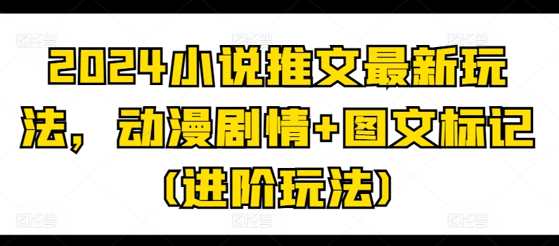 2024小说推文最新玩法，动漫剧情+图文标记(进阶玩法)-圆梦资源网
