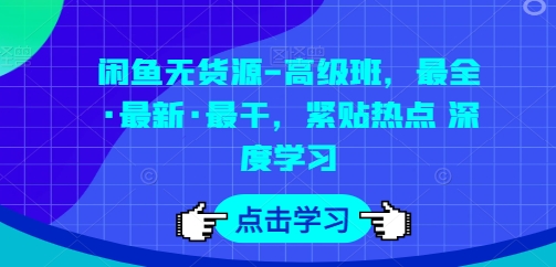 闲鱼无货源-高级班，最全·最新·最干，紧贴热点 深度学习-圆梦资源网