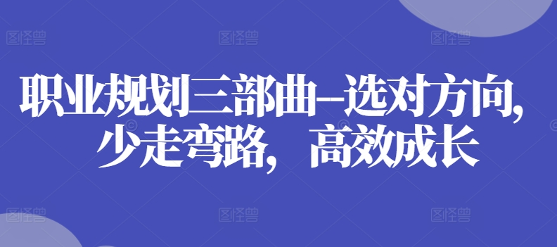 职业规划三部曲–选对方向，少走弯路，高效成长-圆梦资源网