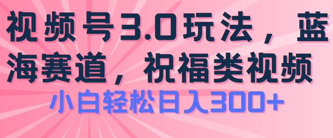 2024视频号蓝海项目，祝福类玩法3.0，操作简单易上手，日入300+【揭秘】-圆梦资源网