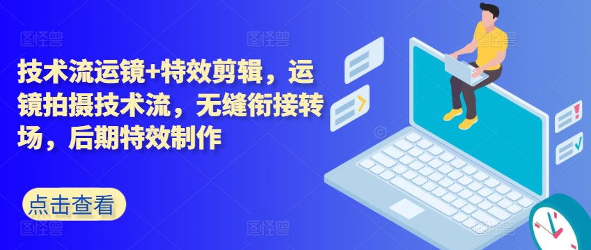 技术流运镜+特效剪辑，​运镜拍摄技术流，无缝衔接转场，后期特效制作-圆梦资源网