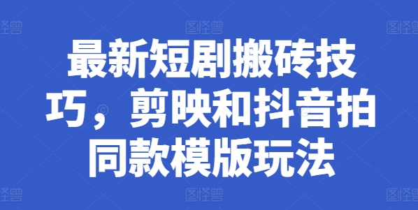 最新短剧搬砖技巧，剪映和抖音拍同款模版玩法-圆梦资源网