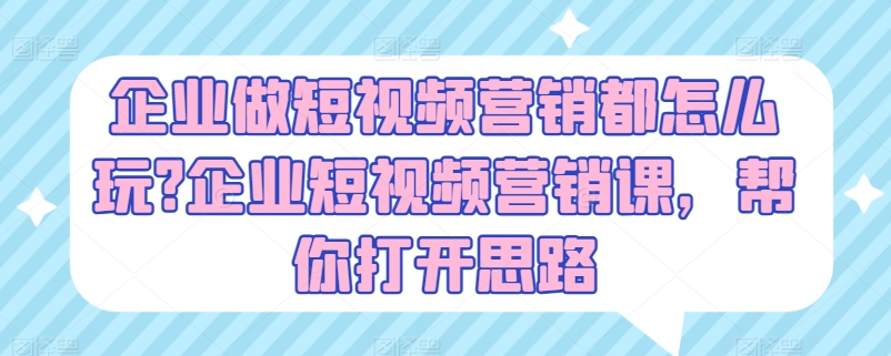 企业做短视频营销都怎么玩?企业短视频营销课，帮你打开思路-圆梦资源网