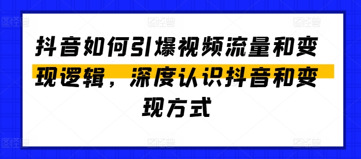 抖音如何引爆视频流量和变现逻辑，深度认识抖音和变现方式-圆梦资源网