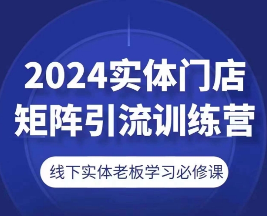 2024实体门店矩阵引流训练营，线下实体老板学习必修课-圆梦资源网
