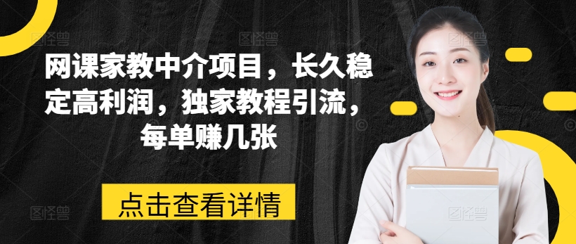 网课家教中介项目，长久稳定高利润，独家教程引流，每单赚几张-圆梦资源网