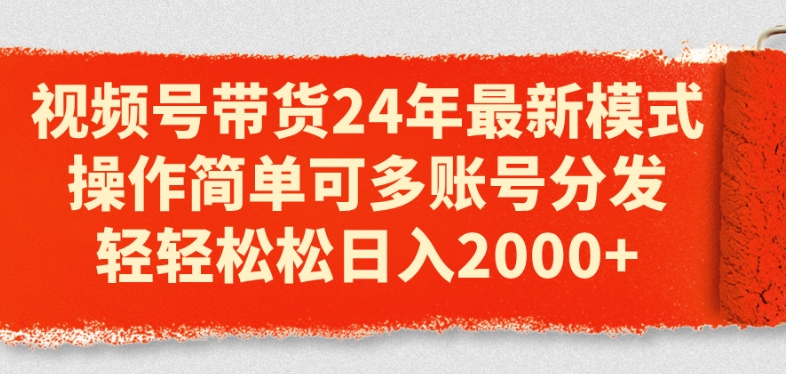 视频号带货24年最新模式，操作简单可多账号分发，轻轻松松日入2k【揭秘】-圆梦资源网