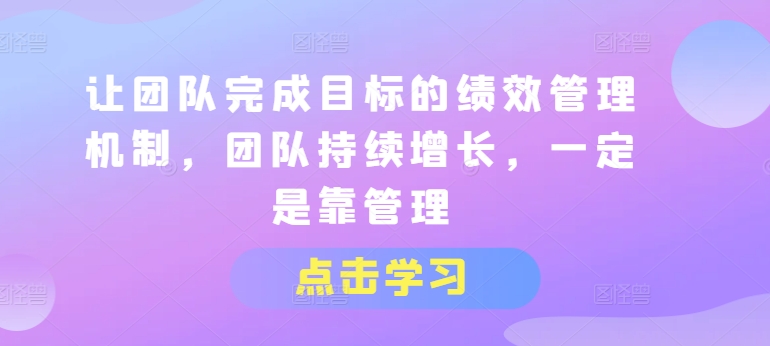 让团队完成目标的绩效管理机制，团队持续增长，一定是靠管理-圆梦资源网