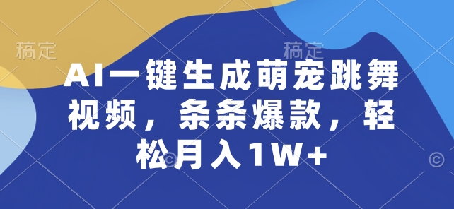 AI一键生成萌宠跳舞视频，条条爆款，轻松月入1W+【揭秘】-圆梦资源网