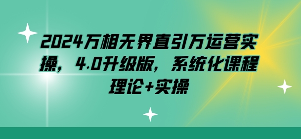 2024万相无界直引万运营实操，4.0升级版，系统化课程 理论+实操-圆梦资源网