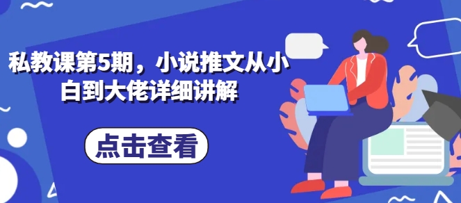 私教课第5期，小说推文从小白到大佬详细讲解-圆梦资源网