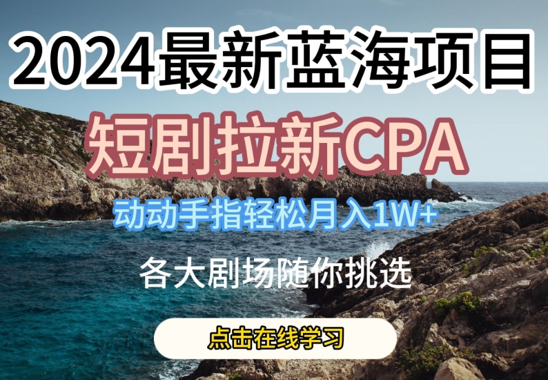 2024最新蓝海项日，短剧拉新CPA，动动手指轻松月入1W，全各大剧场随你挑选【揭秘】-圆梦资源网