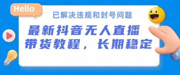 抖音无人直播带货，长期稳定，已解决违规和封号问题，开播24小时必出单【揭秘】-圆梦资源网