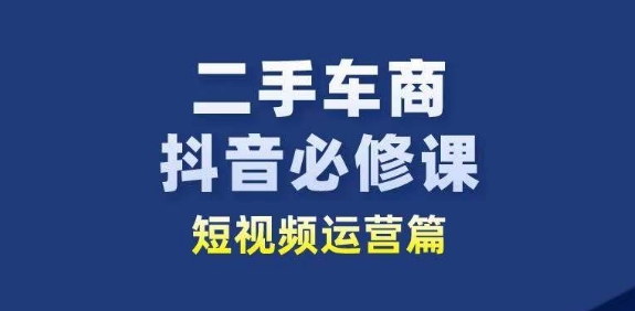 二手车商抖音必修课短视频运营，二手车行业从业者新赛道-圆梦资源网