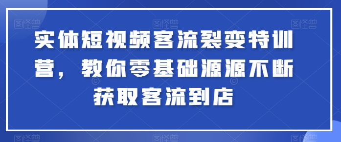 实体短视频客流裂变特训营，教你零基础源源不断获取客流到店-圆梦资源网