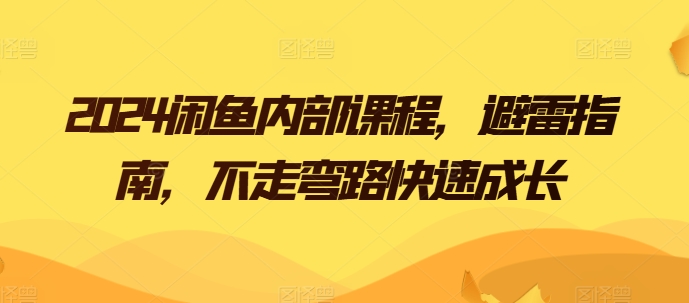 2024闲鱼内部课程，避雷指南，不走弯路快速成长-圆梦资源网