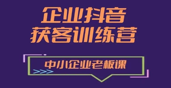 企业抖音营销获客增长训练营，中小企业老板必修课-圆梦资源网