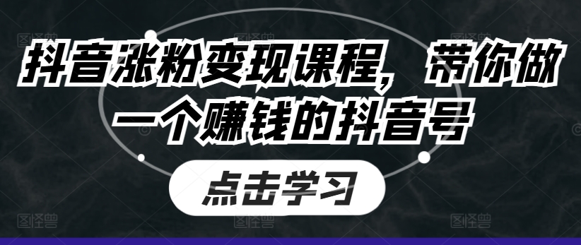 抖音涨粉变现课程，带你做一个赚钱的抖音号-圆梦资源网